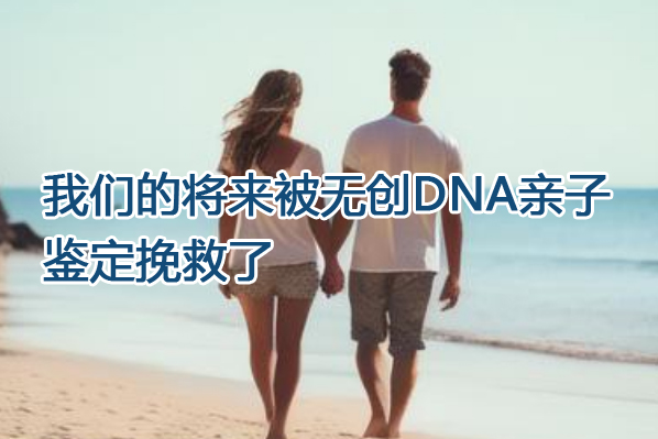 我們的將來被無創DNA親子鑒定挽救了